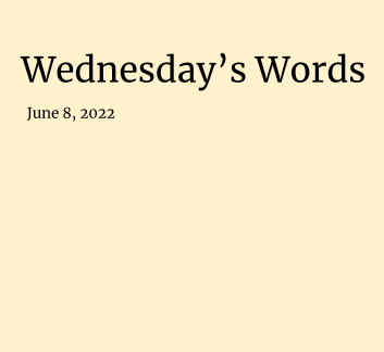  June 8, 2022 - Wednesday's Words